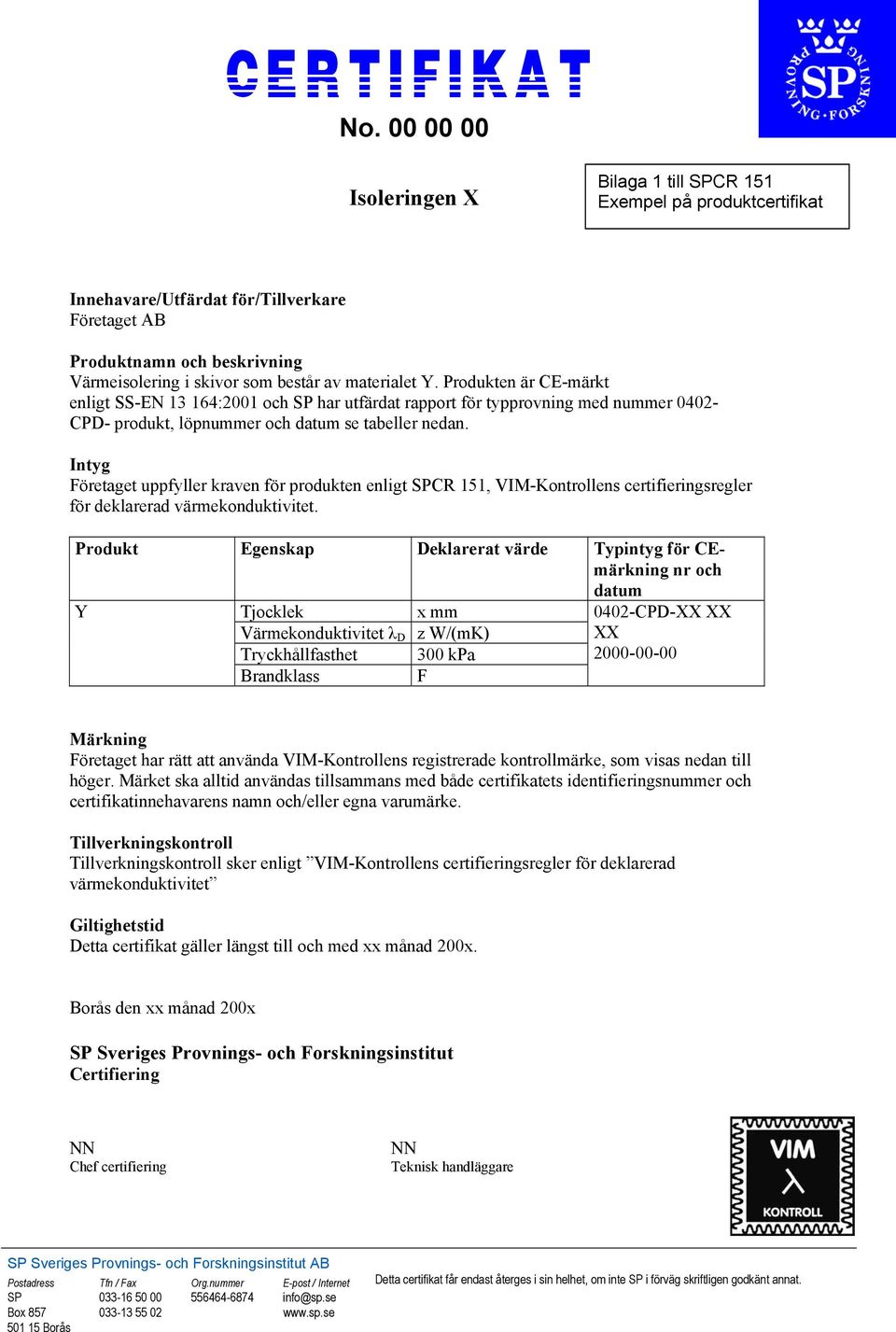 materialet Y. Produkten är CE-märkt enligt SS-EN 13 164:2001 och SP har utfärdat rapport för typprovning med nummer 0402- CPD- produkt, löpnummer och datum se tabeller nedan.