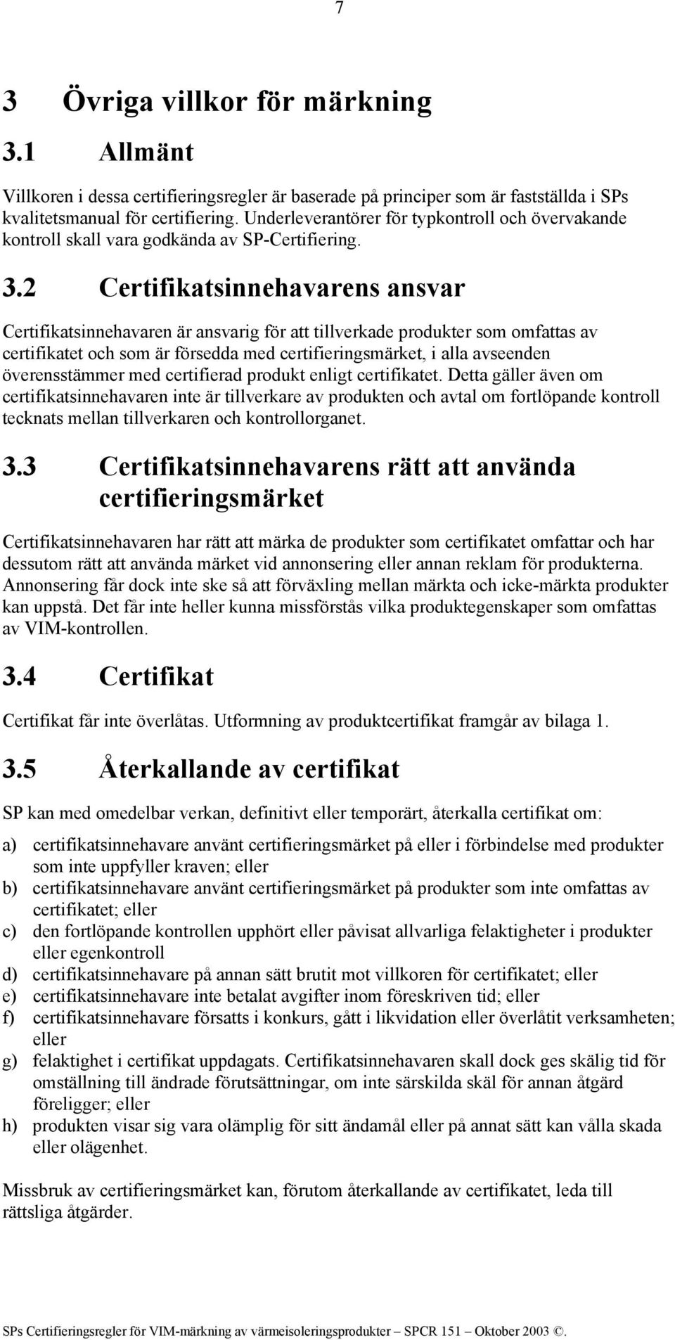 2 Certifikatsinnehavarens ansvar Certifikatsinnehavaren är ansvarig för att tillverkade produkter som omfattas av certifikatet och som är försedda med certifieringsmärket, i alla avseenden