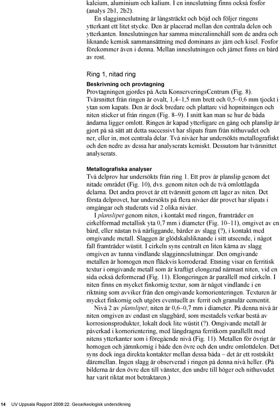 Fosfor förekommer även i denna. Mellan inneslutningen och järnet finns en bård av rost. Ring 1, nitad ring Beskrivning och provtagning Provtagningen gjordes på Acta KonserveringsCentrum (Fig. 8).