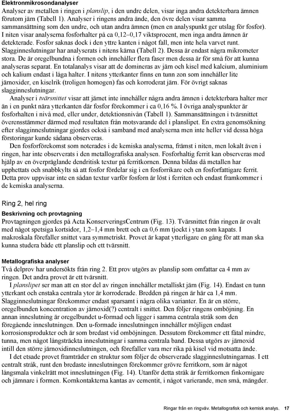 I niten visar analyserna fosforhalter på ca 0,12 0,17 viktsprocent, men inga andra ämnen är detekterade. Fosfor saknas dock i den yttre kanten i något fall, men inte hela varvet runt.