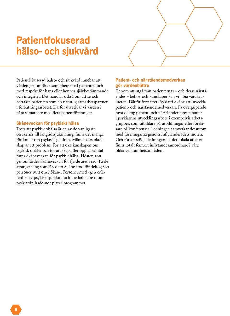 Skåneveckan för psykiskt hälsa Trots att psykisk ohälsa är en av de vanligaste orsakerna till långtidssjukrivning, finns det många fördomar om psykisk sjukdom. Människors okunskap är ett problem.