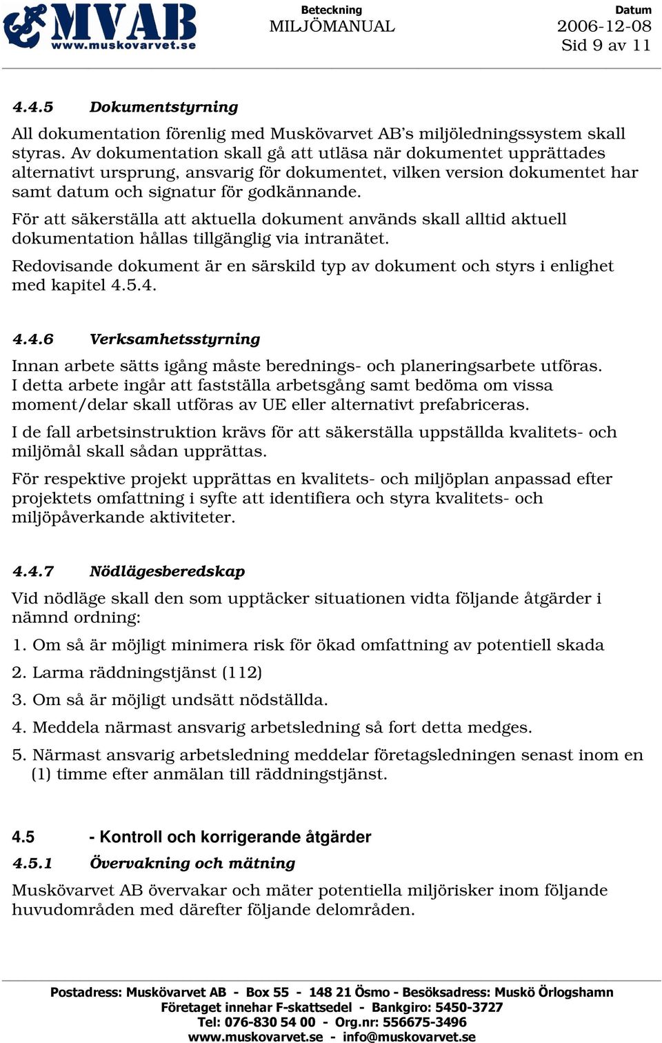 För att säkerställa att aktuella dokument används skall alltid aktuell dokumentation hållas tillgänglig via intranätet.