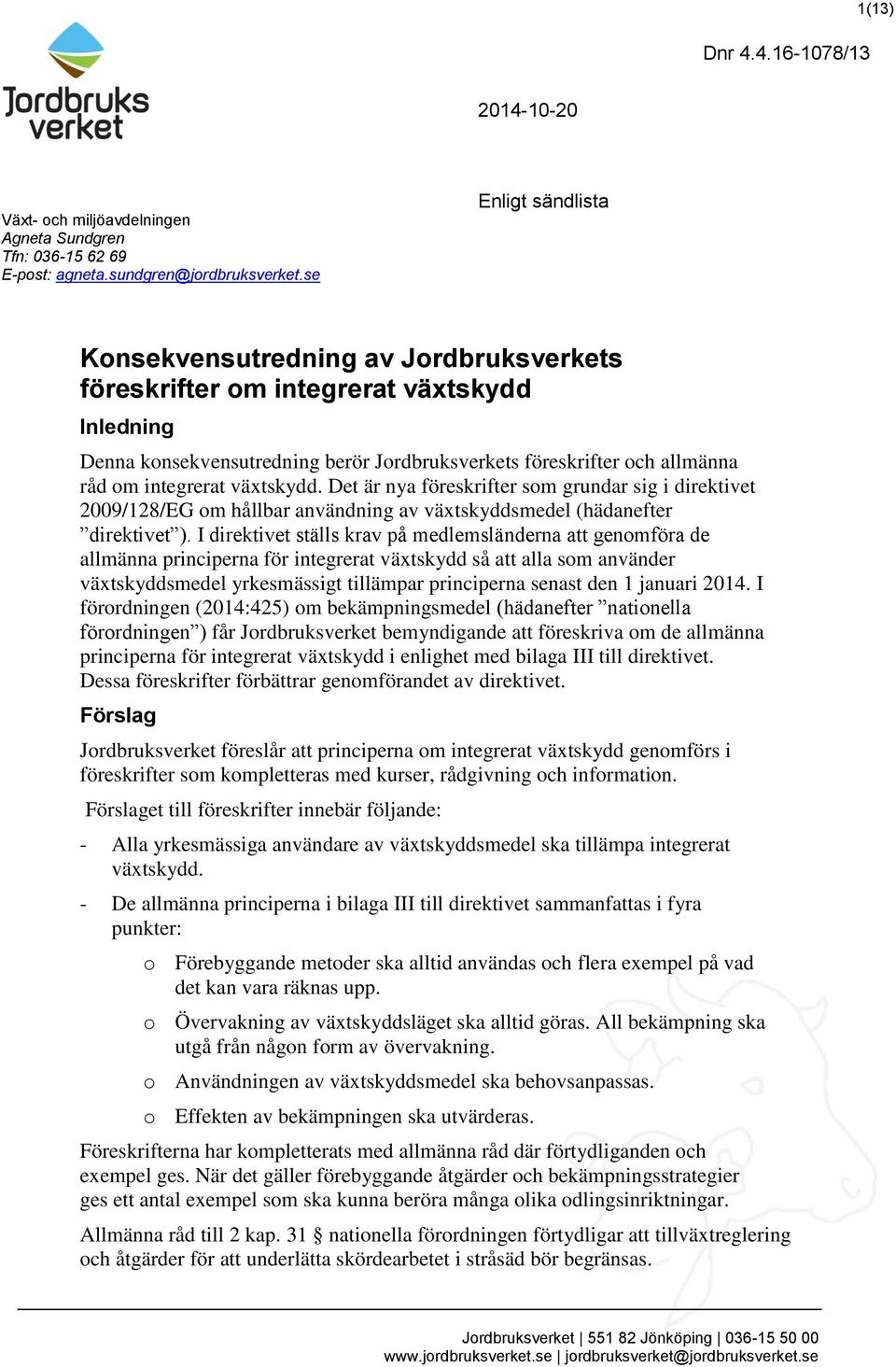 växtskydd. Det är nya föreskrifter som grundar sig i direktivet 2009/128/EG om hållbar användning av växtskyddsmedel (hädanefter direktivet ).