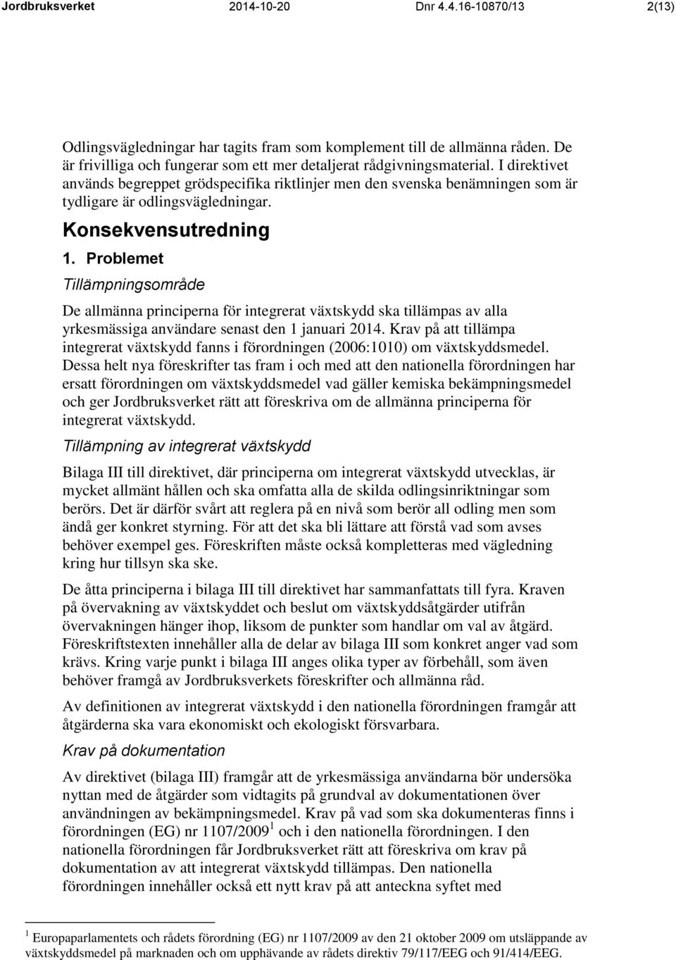 Konsekvensutredning 1. Problemet Tillämpningsområde De allmänna principerna för integrerat växtskydd ska tillämpas av alla yrkesmässiga användare senast den 1 januari 2014.