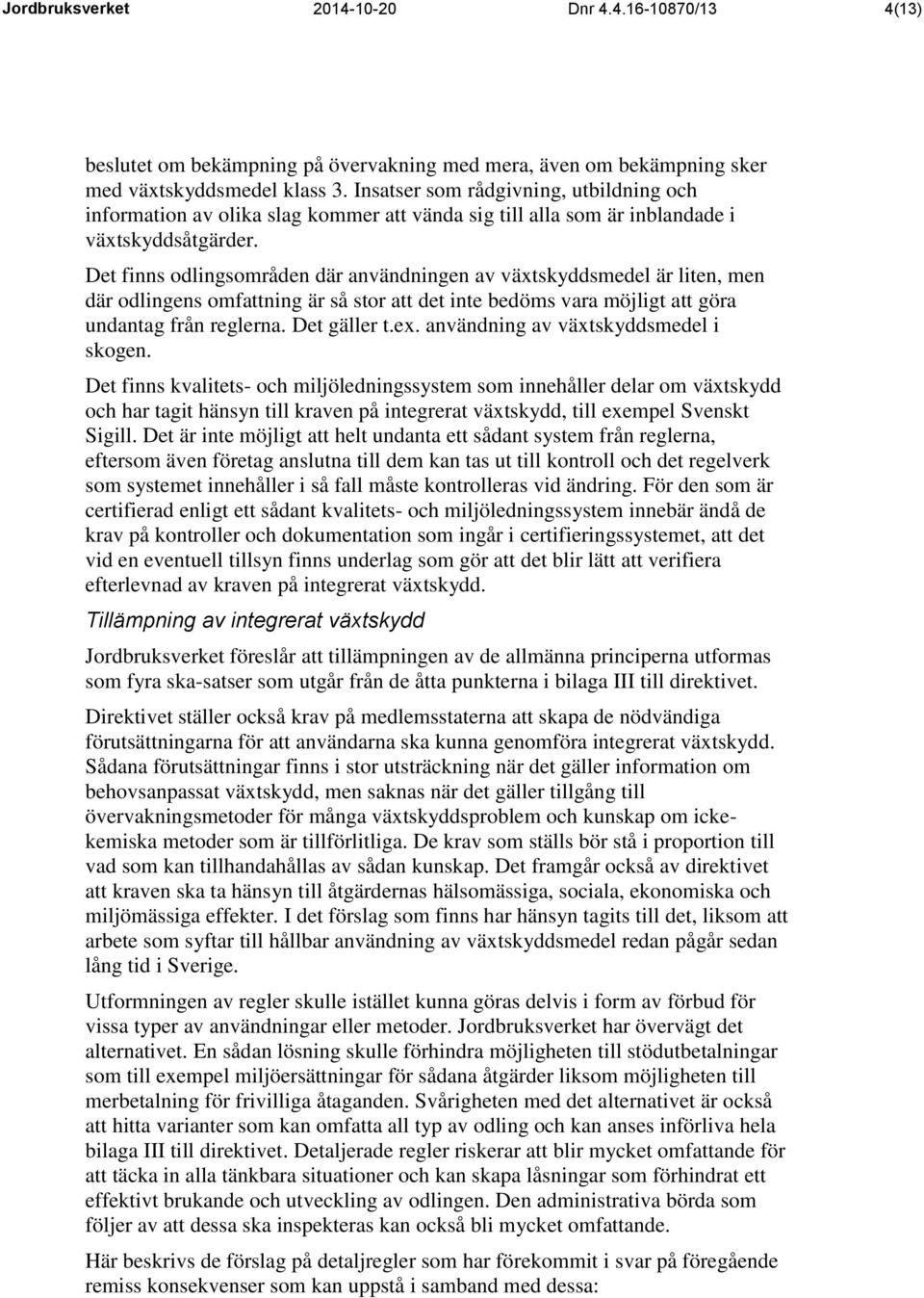 Det finns odlingsområden där användningen av växtskyddsmedel är liten, men där odlingens omfattning är så stor att det inte bedöms vara möjligt att göra undantag från reglerna. Det gäller t.ex.