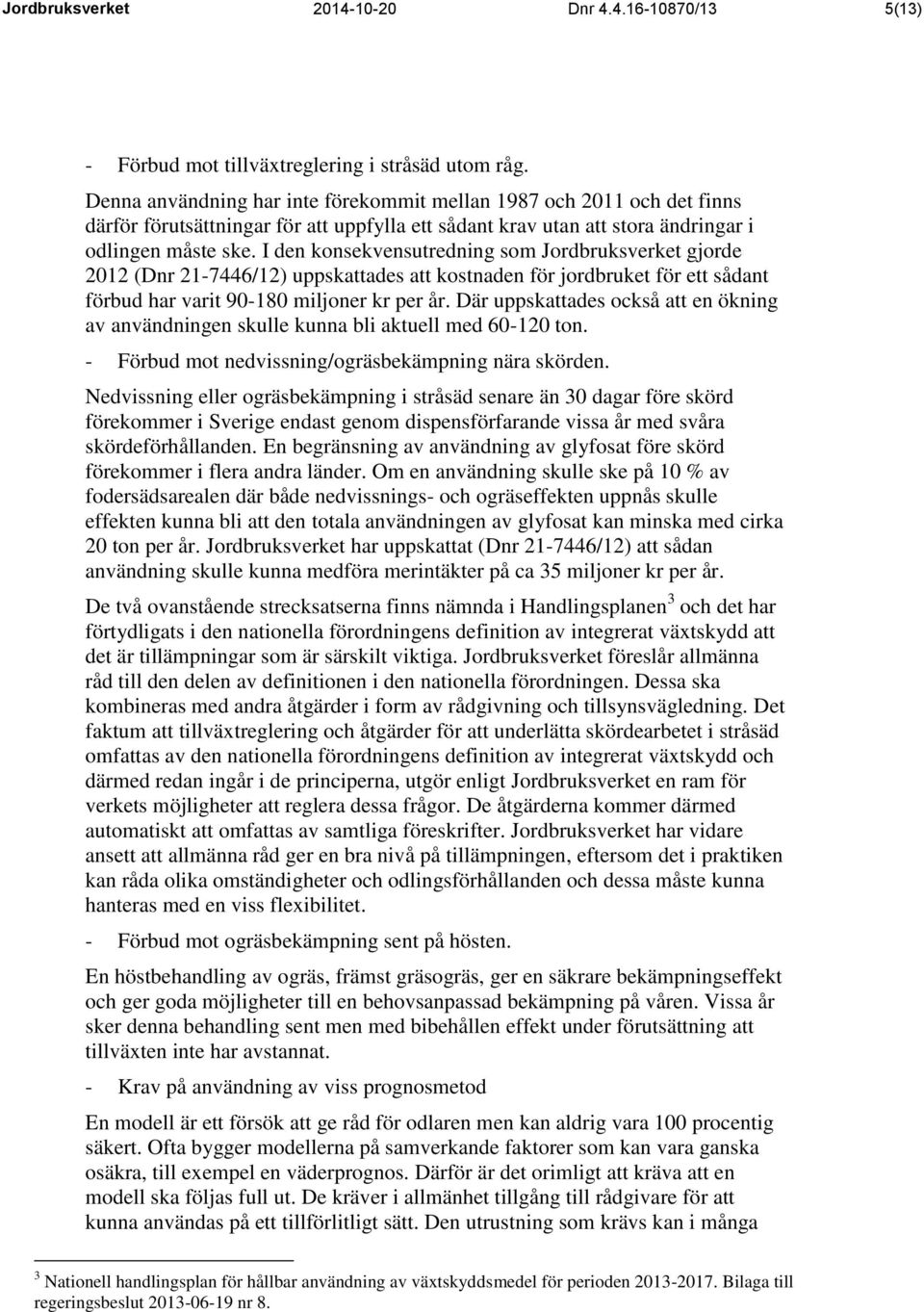 I den konsekvensutredning som Jordbruksverket gjorde 2012 (Dnr 21-7446/12) uppskattades att kostnaden för jordbruket för ett sådant förbud har varit 90-180 miljoner kr per år.