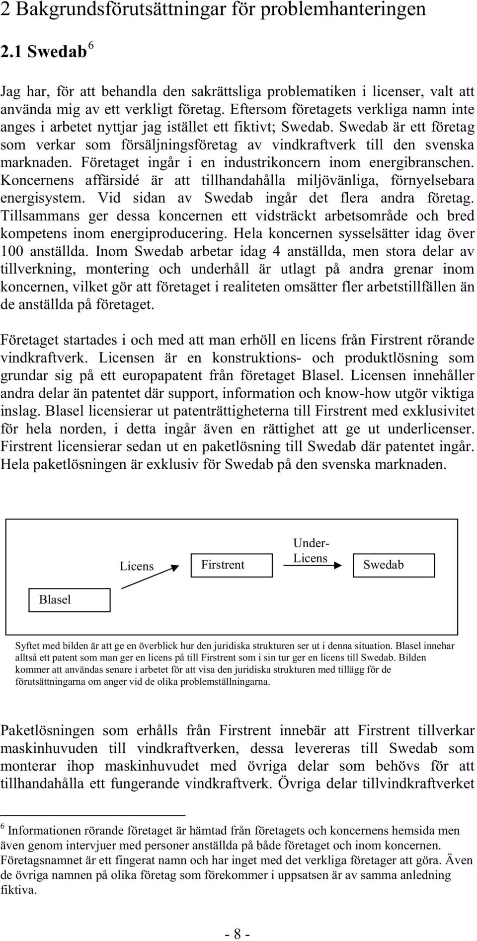 Företaget ingår i en industrikoncern inom energibranschen. Koncernens affärsidé är att tillhandahålla miljövänliga, förnyelsebara energisystem. Vid sidan av Swedab ingår det flera andra företag.