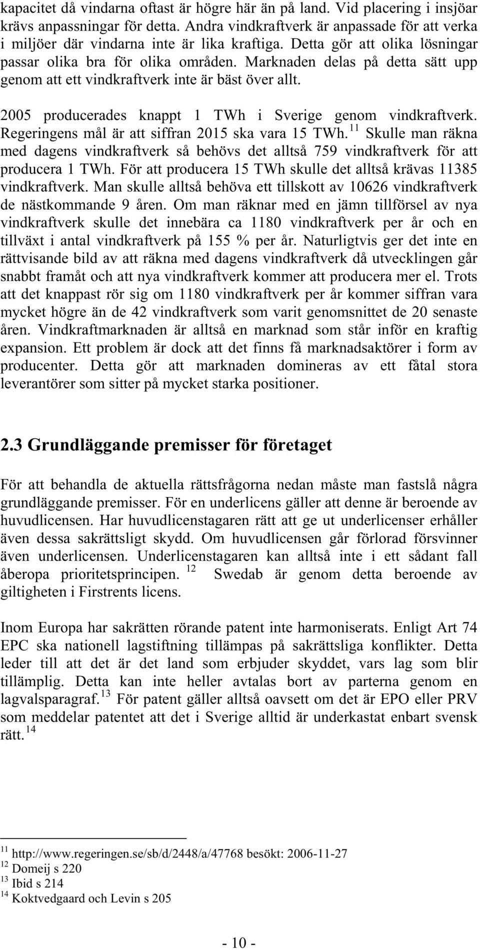 2005 producerades knappt 1 TWh i Sverige genom vindkraftverk. Regeringens mål är att siffran 2015 ska vara 15 TWh.