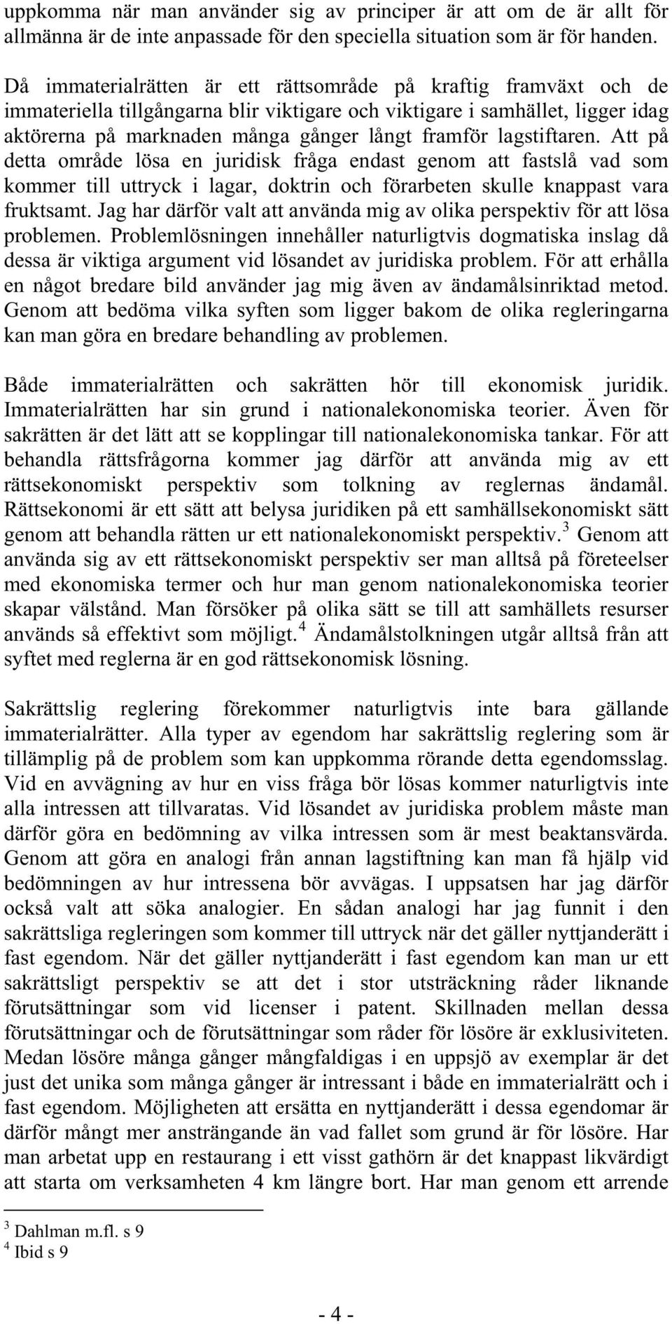 lagstiftaren. Att på detta område lösa en juridisk fråga endast genom att fastslå vad som kommer till uttryck i lagar, doktrin och förarbeten skulle knappast vara fruktsamt.