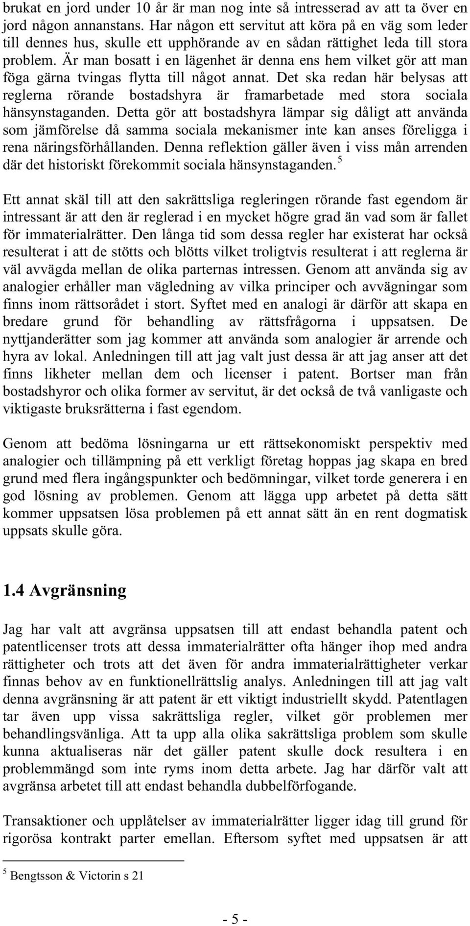 Är man bosatt i en lägenhet är denna ens hem vilket gör att man föga gärna tvingas flytta till något annat.