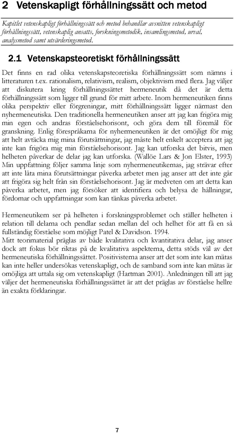 rationalism, relativism, realism, objektivism med flera. Jag väljer att diskutera kring förhållningssättet hermeneutik då det är detta förhållningssätt som ligger till grund för mitt arbete.