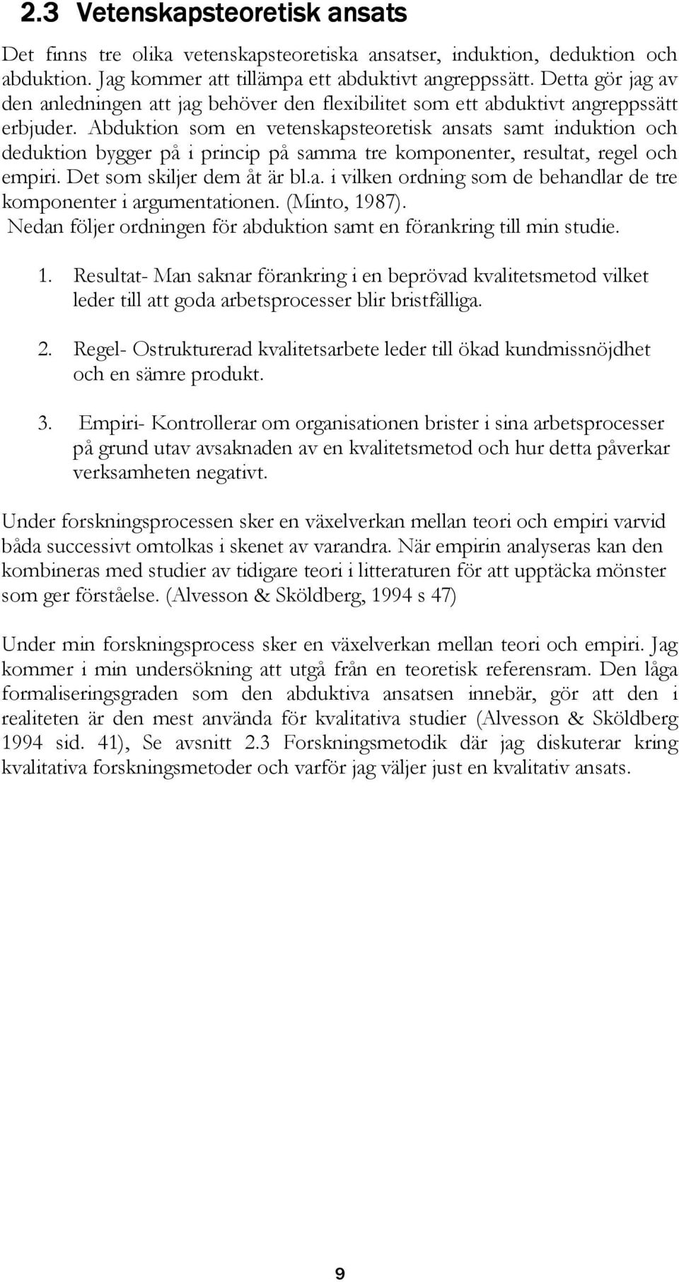 Abduktion som en vetenskapsteoretisk ansats samt induktion och deduktion bygger på i princip på samma tre komponenter, resultat, regel och empiri. Det som skiljer dem åt är bl.a. i vilken ordning som de behandlar de tre komponenter i argumentationen.