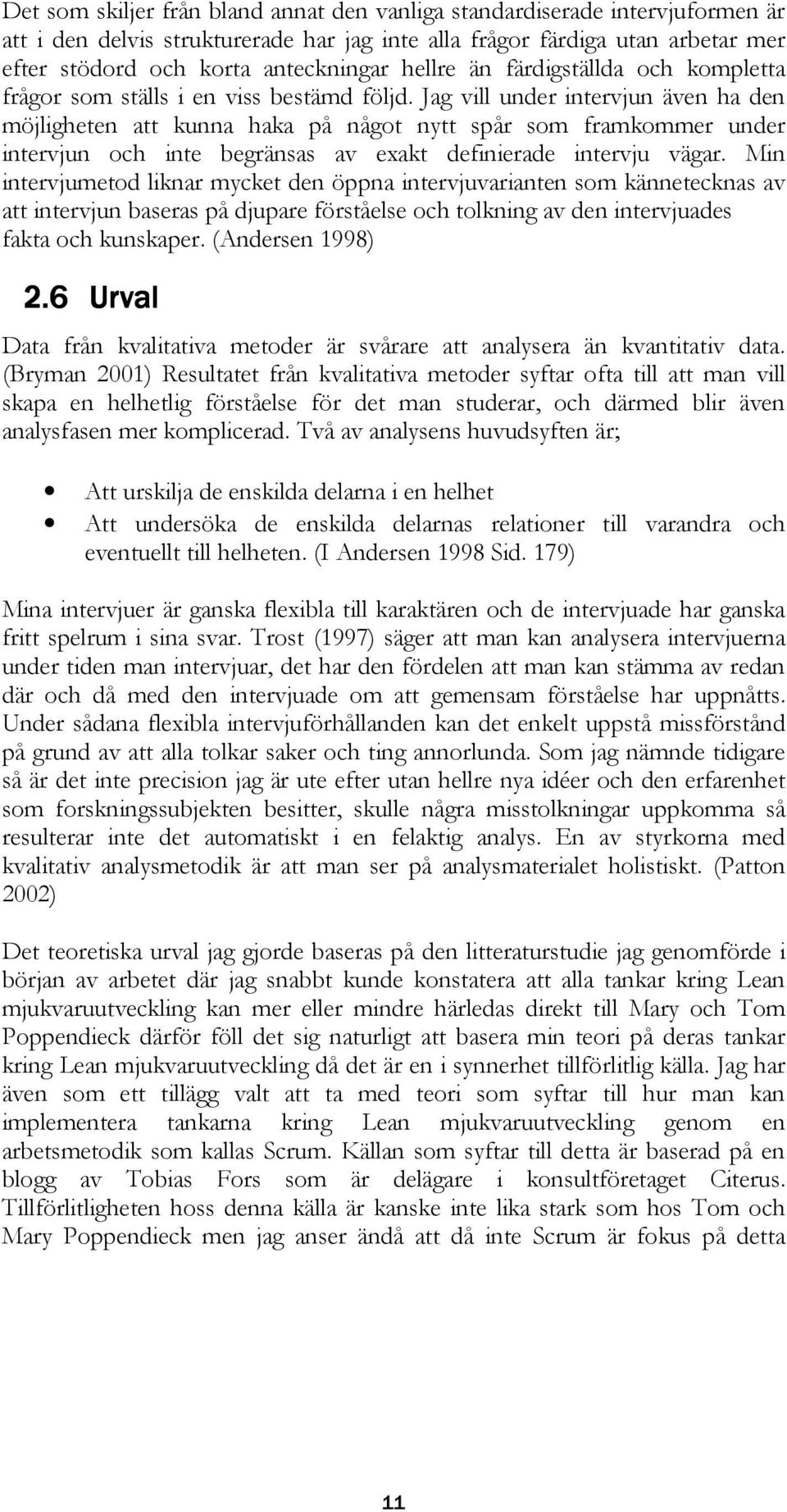 Jag vill under intervjun även ha den möjligheten att kunna haka på något nytt spår som framkommer under intervjun och inte begränsas av exakt definierade intervju vägar.