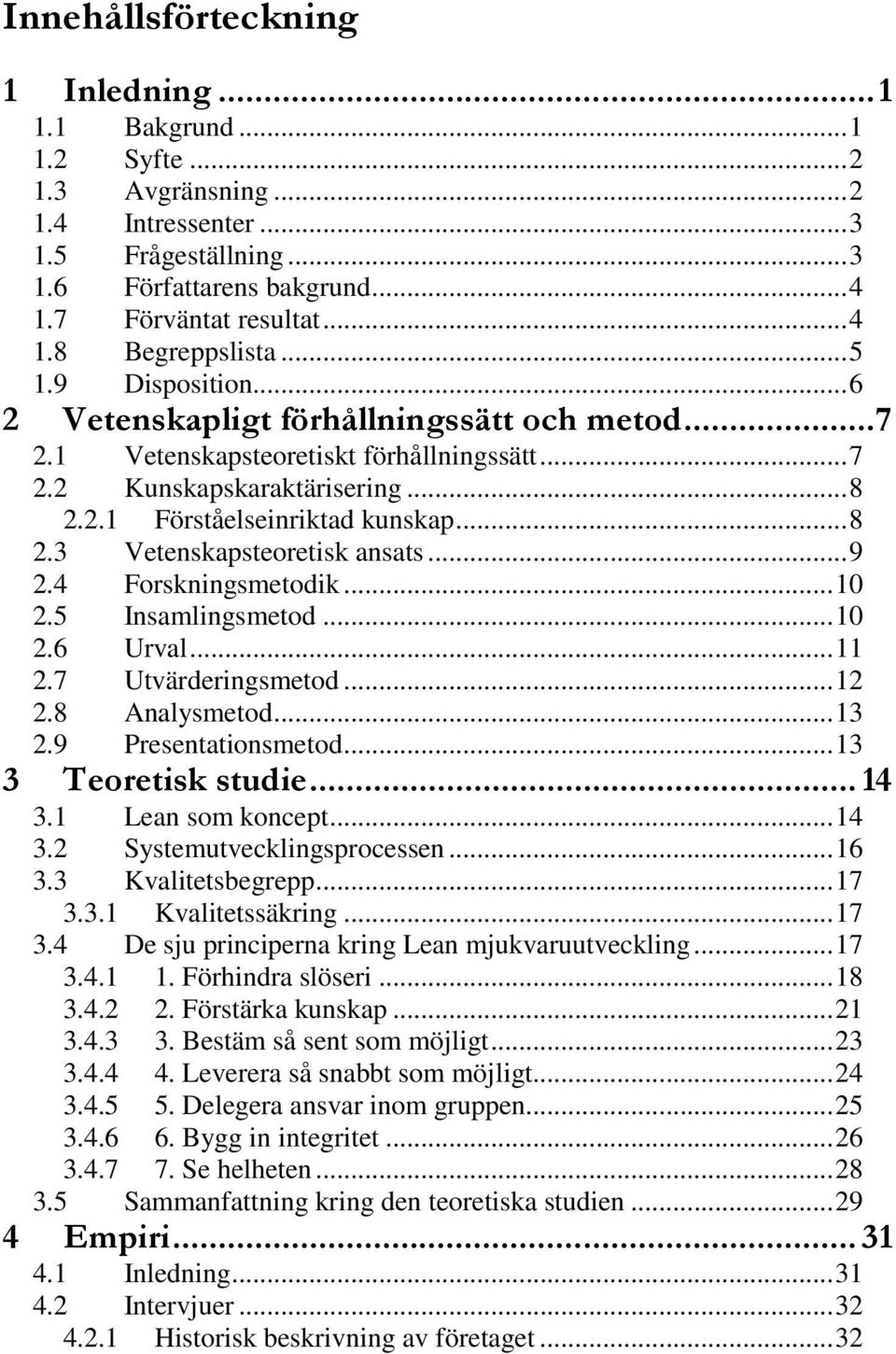 ..9 2.4 Forskningsmetodik...10 2.5 Insamlingsmetod...10 2.6 Urval...11 2.7 Utvärderingsmetod...12 2.8 Analysmetod...13 2.9 Presentationsmetod...13 3 Teoretisk studie... 14 3.