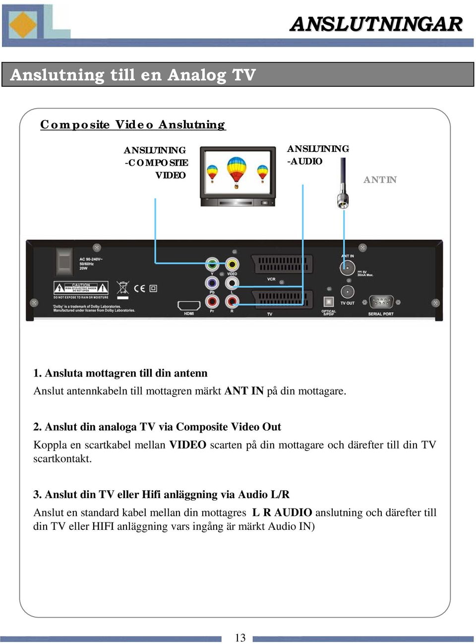 Anslut din analoga TV via Composite Video Out Koppla en scartkabel mellan VIDEO scarten på din mottagare och därefter till din TV scartkontakt.