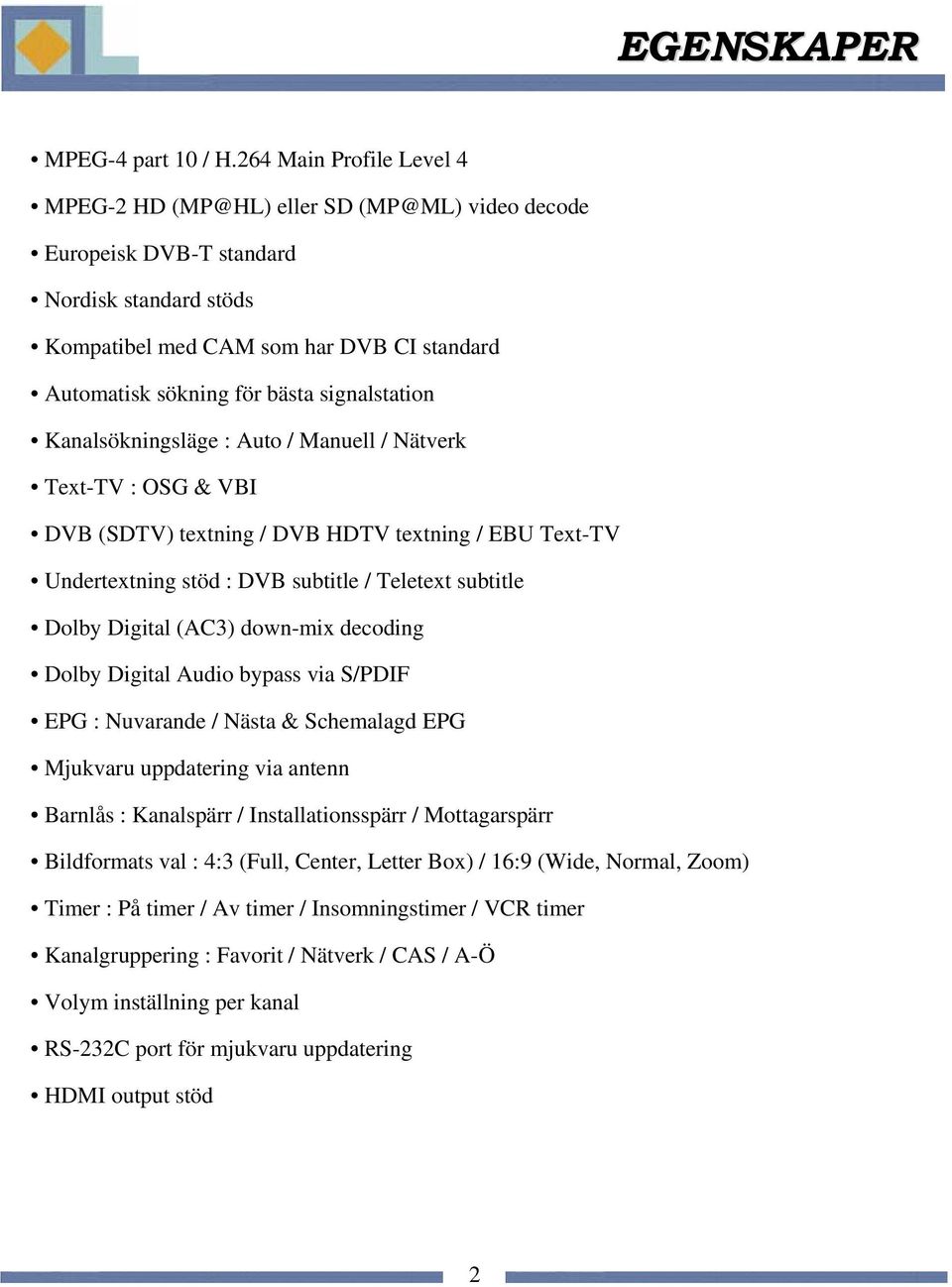 signalstation Kanalsökningsläge : Auto / Manuell / Nätverk Text-TV : OSG & VBI DVB (SDTV) textning / DVB HDTV textning / EBU Text-TV Undertextning stöd : DVB subtitle / Teletext subtitle Dolby