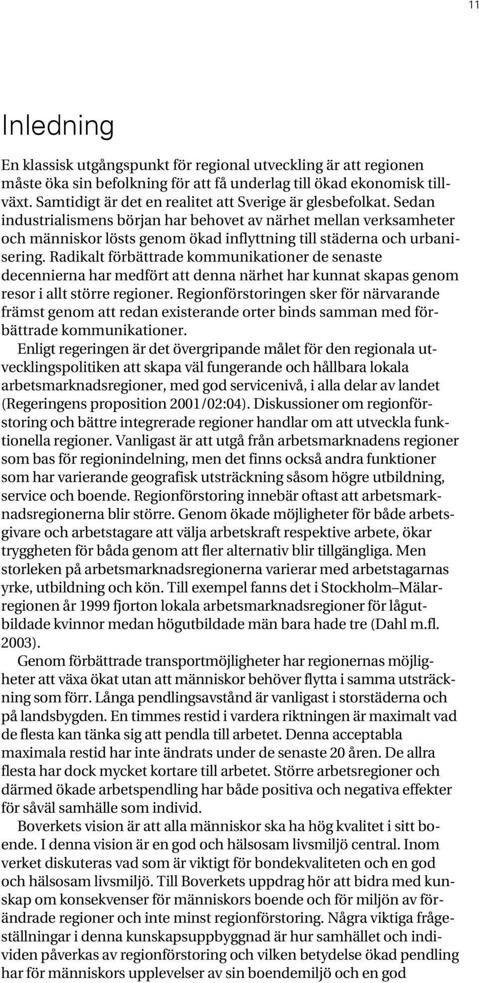 Sedan industrialismens början har behovet av närhet mellan verksamheter och människor lösts genom ökad inflyttning till städerna och urbanisering.