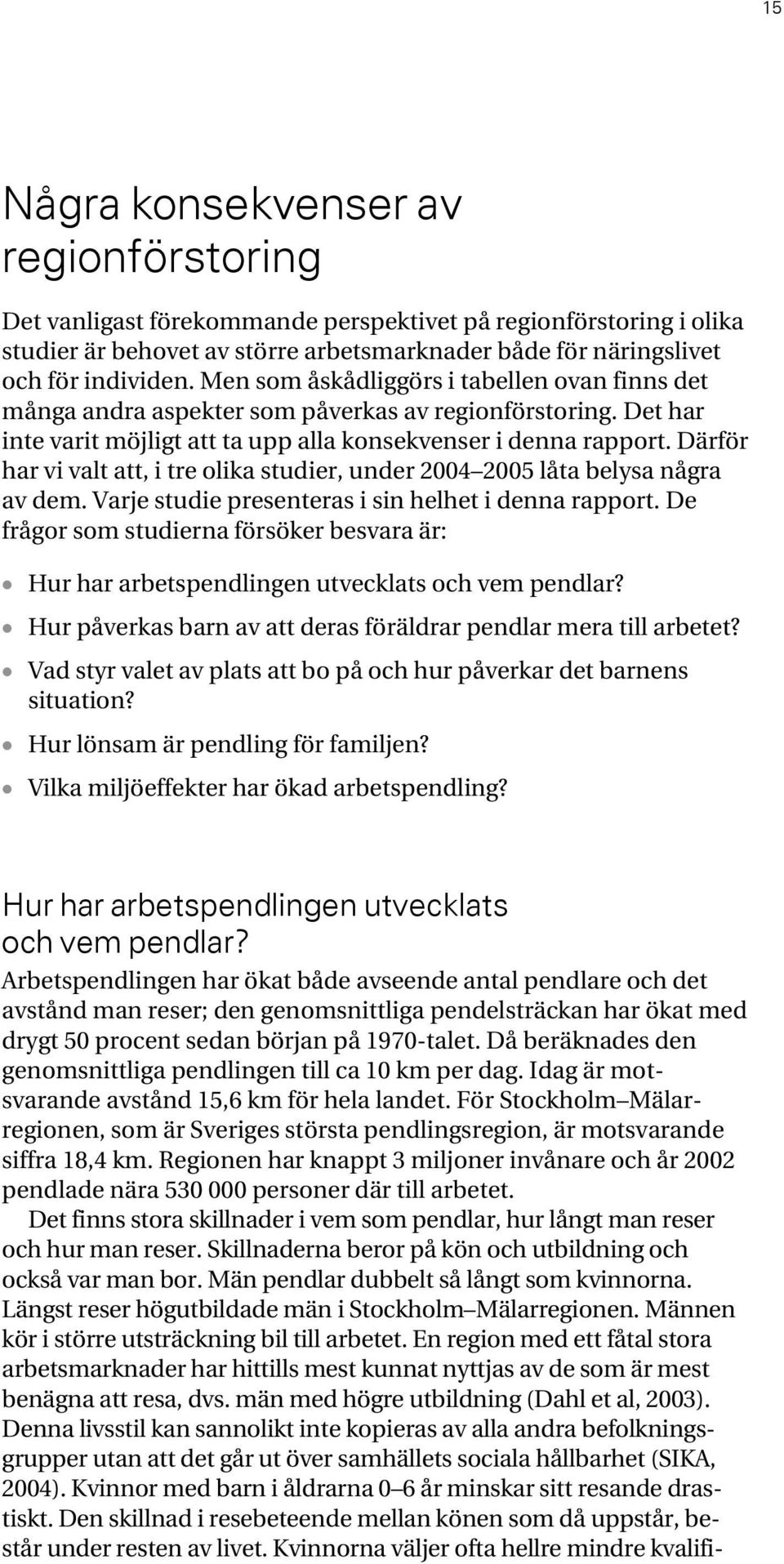 Därför har vi valt att, i tre olika studier, under 2004 2005 låta belysa några av dem. Varje studie presenteras i sin helhet i denna rapport.