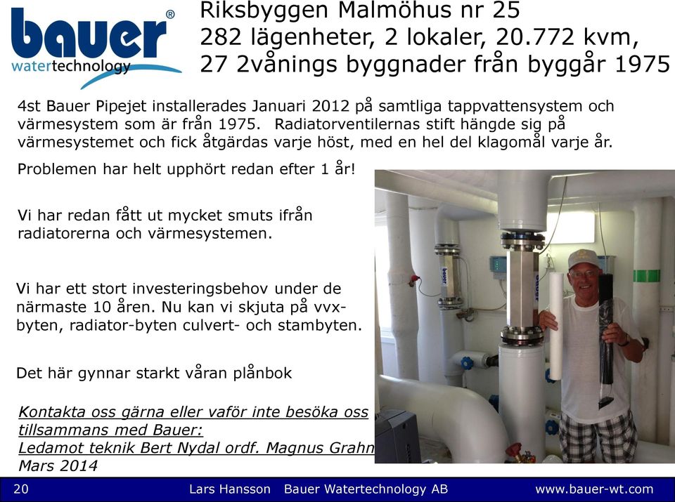 Radiatorventilernas stift hängde sig på värmesystemet och fick åtgärdas varje höst, med en hel del klagomål varje år. Problemen har helt upphört redan efter 1 år!