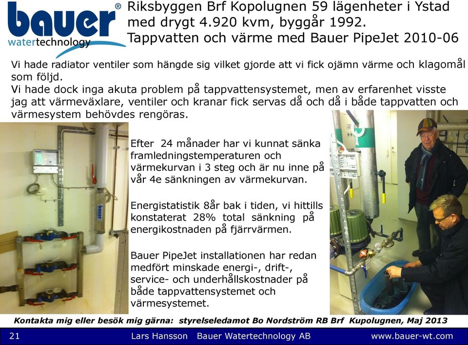 Vi hade dock inga akuta problem på tappvattensystemet, men av erfarenhet visste jag att värmeväxlare, ventiler och kranar fick servas då och då i både tappvatten och värmesystem behövdes rengöras.