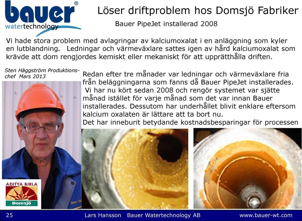 Sten Häggström Produktionschef Mars 2013 Redan efter tre månader var ledningar och värmeväxlare fria från beläggningarna som fanns då Bauer PipeJet installerades.