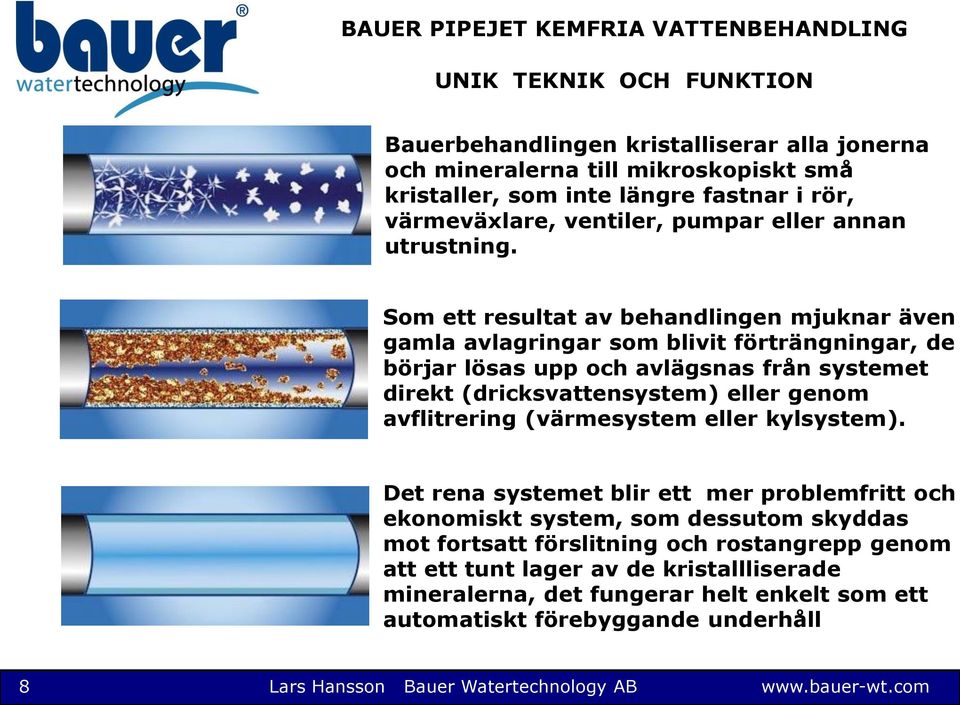 Som ett resultat av behandlingen mjuknar även gamla avlagringar som blivit förträngningar, de börjar lösas upp och avlägsnas från systemet direkt (dricksvattensystem) eller genom avflitrering