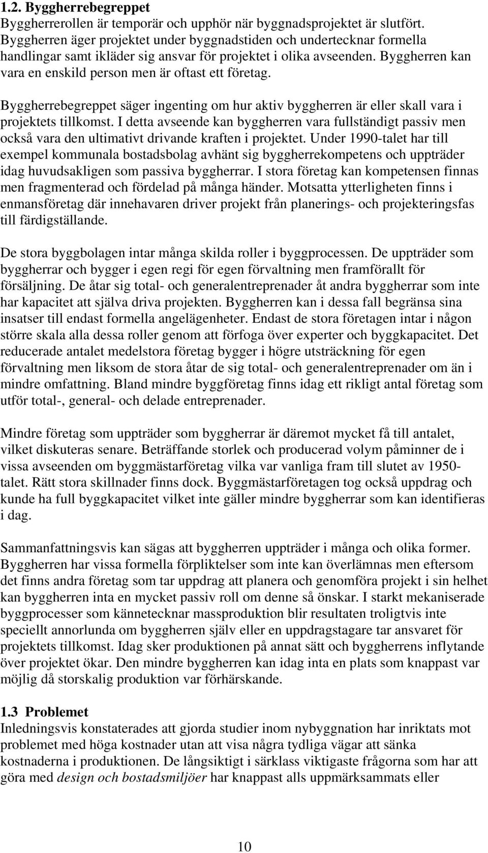 Byggherren kan vara en enskild person men är oftast ett företag. Byggherrebegreppet säger ingenting om hur aktiv byggherren är eller skall vara i projektets tillkomst.