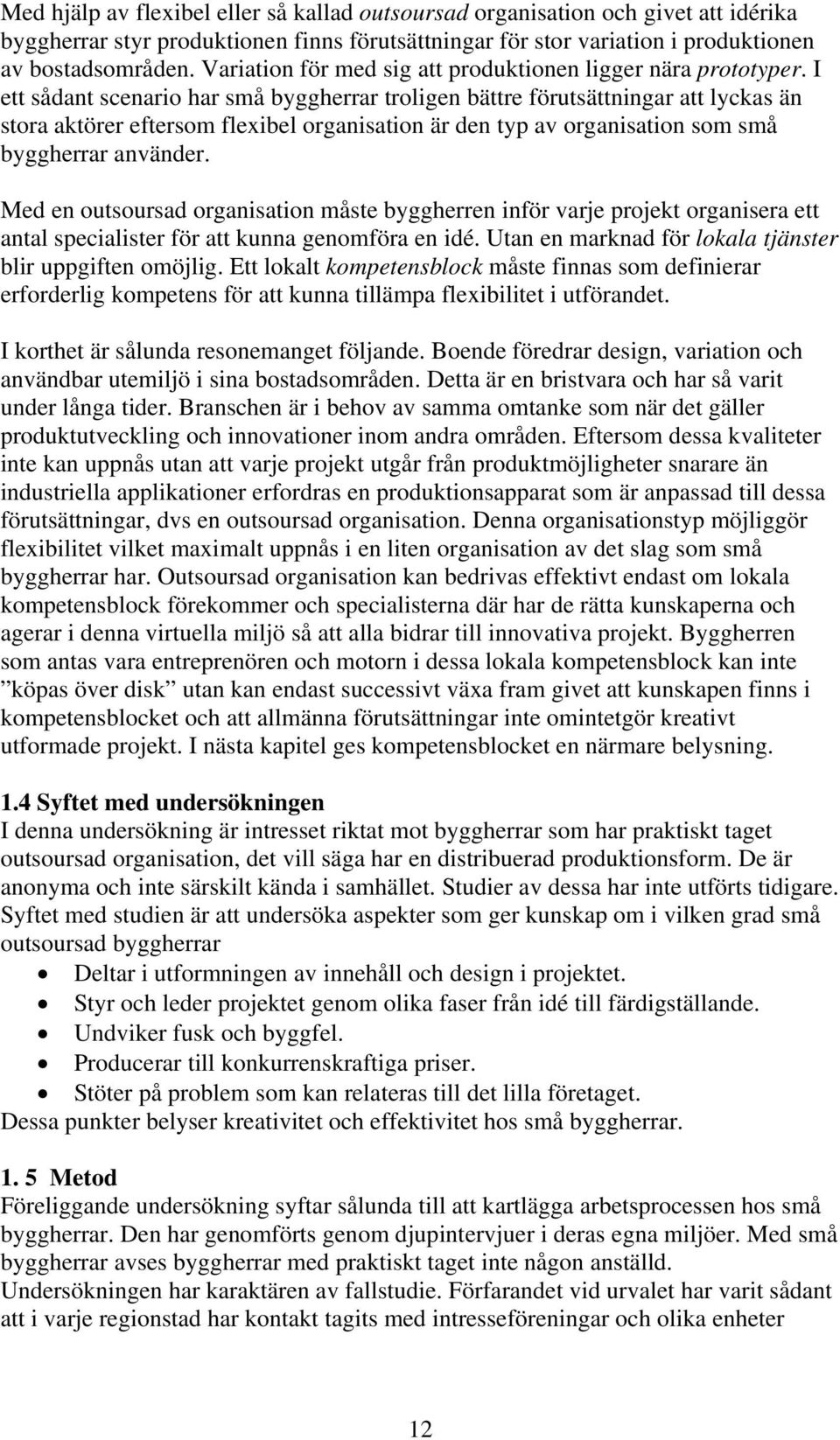 I ett sådant scenario har små byggherrar troligen bättre förutsättningar att lyckas än stora aktörer eftersom flexibel organisation är den typ av organisation som små byggherrar använder.