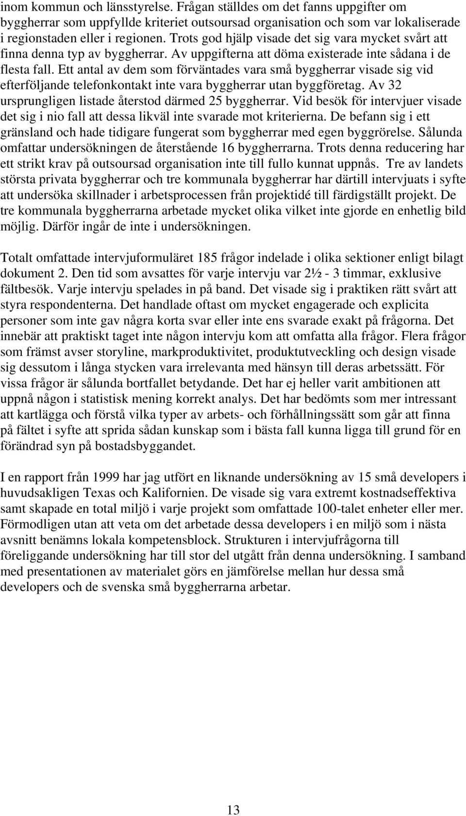 Ett antal av dem som förväntades vara små byggherrar visade sig vid efterföljande telefonkontakt inte vara byggherrar utan byggföretag. Av 32 ursprungligen listade återstod därmed 25 byggherrar.