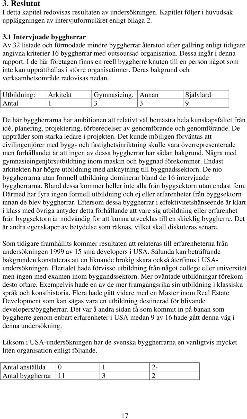 I de här företagen finns en reell byggherre knuten till en person något som inte kan upprätthållas i större organisationer. Deras bakgrund och verksamhetsområde redovisas nedan.