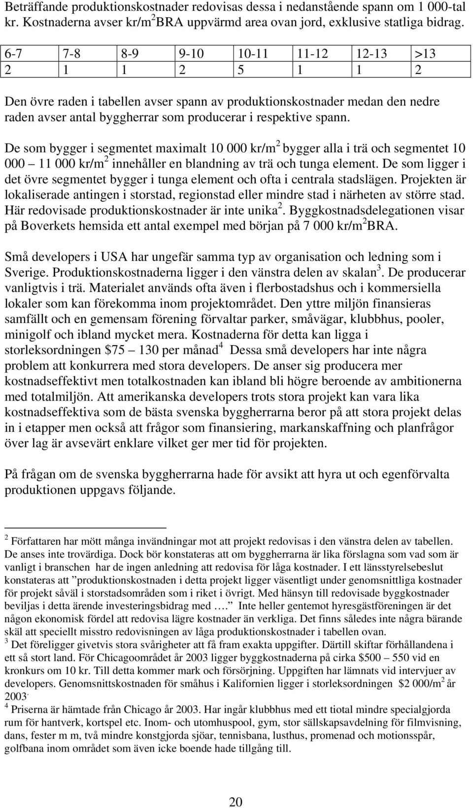 De som bygger i segmentet maximalt 10 000 kr/m 2 bygger alla i trä och segmentet 10 000 11 000 kr/m 2 innehåller en blandning av trä och tunga element.