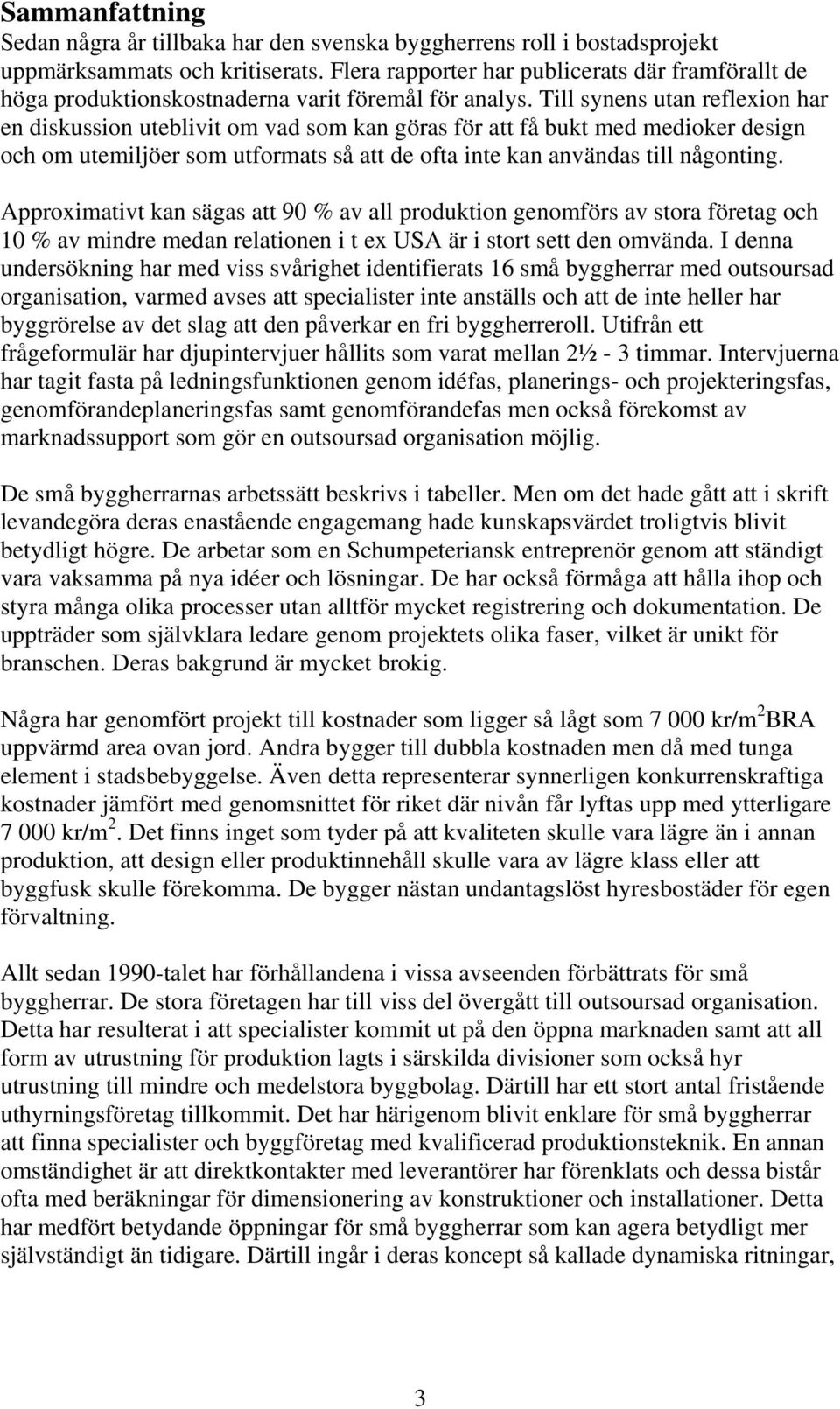 Till synens utan reflexion har en diskussion uteblivit om vad som kan göras för att få bukt med medioker design och om utemiljöer som utformats så att de ofta inte kan användas till någonting.