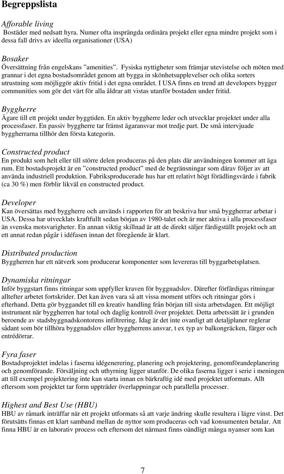 Fysiska nyttigheter som främjar utevistelse och möten med grannar i det egna bostadsområdet genom att bygga in skönhetsupplevelser och olika sorters utrustning som möjliggör aktiv fritid i det egna