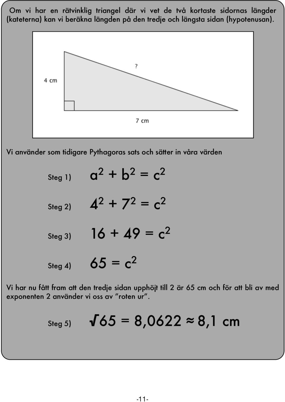 Vi använder som tidigare Pythagoras sats och sätter in våra värden Steg 1) a 2 + b 2 = c 2 Steg 2) 4 2 + 7 2 = c 2