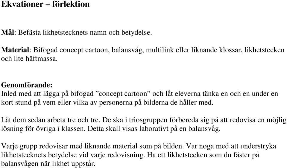 Låt dem sedan arbeta tre och tre. De ska i triosgruppen förbereda sig på att redovisa en möjlig lösning för övriga i klassen. Detta skall visas laborativt på en balansvåg.