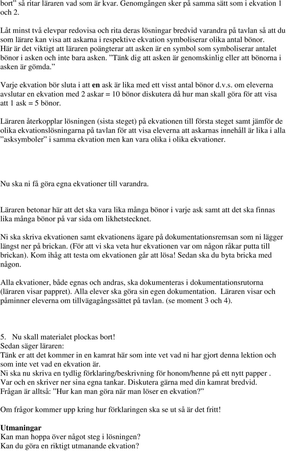 Här är det viktigt att läraren poängterar att asken är en symbol som symboliserar antalet bönor i asken och inte bara asken. Tänk dig att asken är genomskinlig eller att bönorna i asken är gömda.