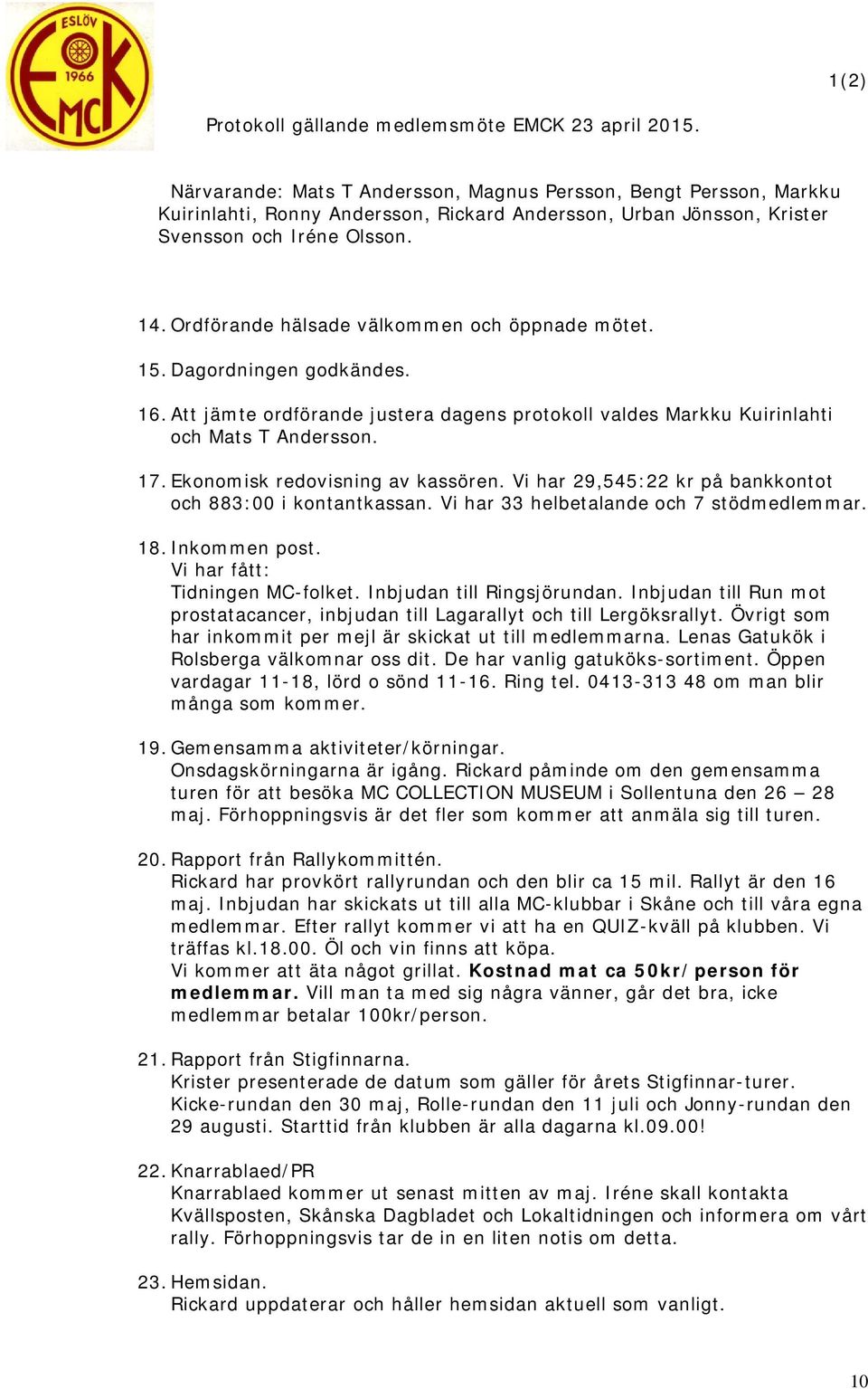 Ordförande hälsade välkommen och öppnade mötet. 15. Dagordningen godkändes. 16. Att jämte ordförande justera dagens protokoll valdes Markku Kuirinlahti och Mats T Andersson. 17.