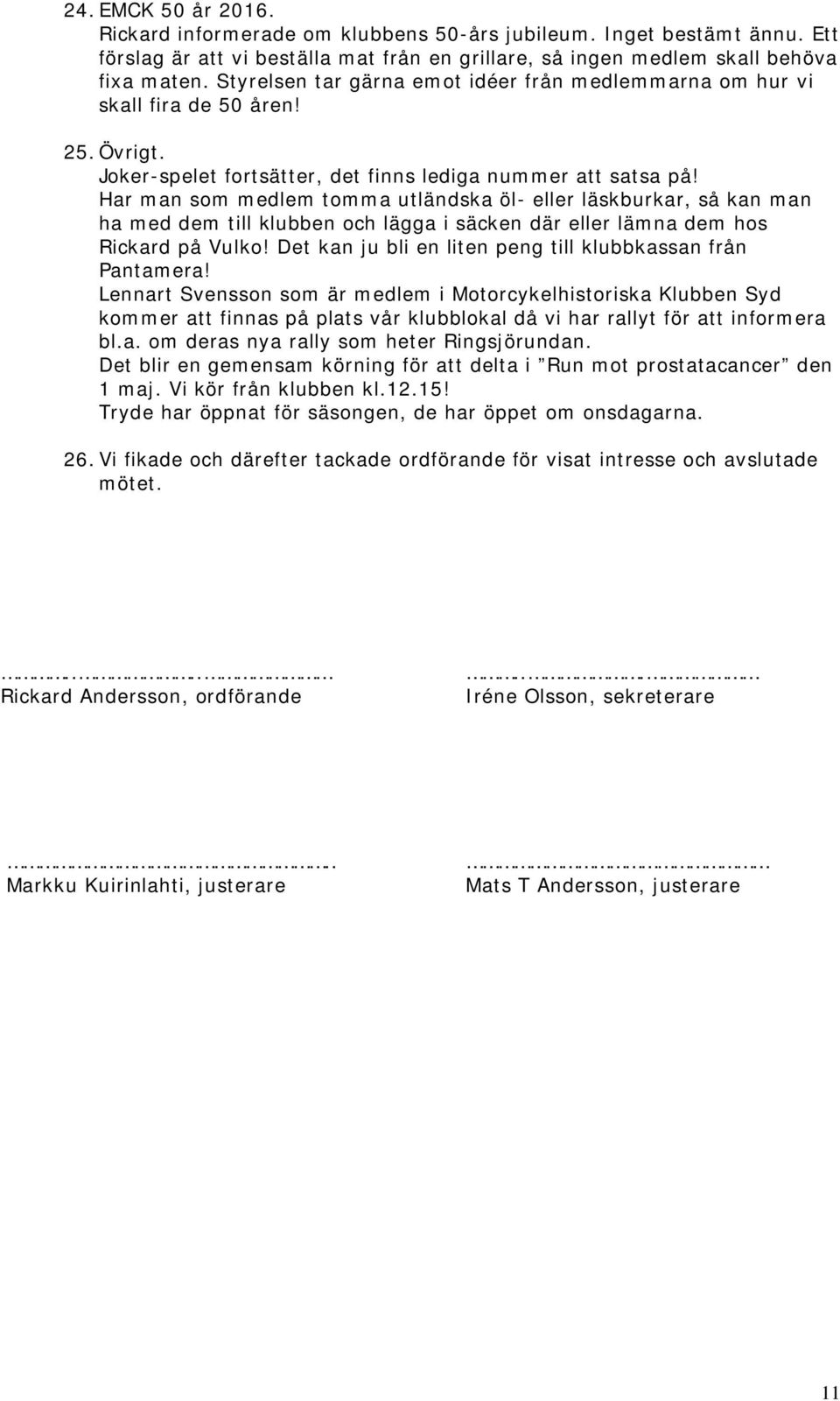 Har man som medlem tomma utländska öl- eller läskburkar, så kan man ha med dem till klubben och lägga i säcken där eller lämna dem hos Rickard på Vulko!