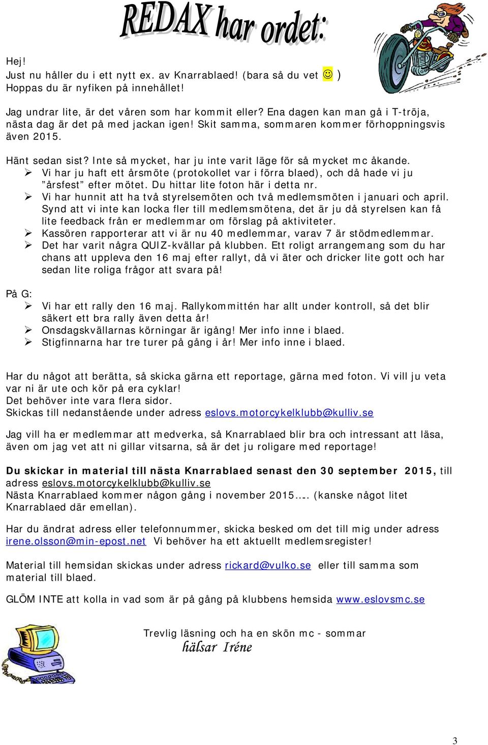 Inte så mycket, har ju inte varit läge för så mycket mc åkande. Vi har ju haft ett årsmöte (protokollet var i förra blaed), och då hade vi ju årsfest efter mötet. Du hittar lite foton här i detta nr.