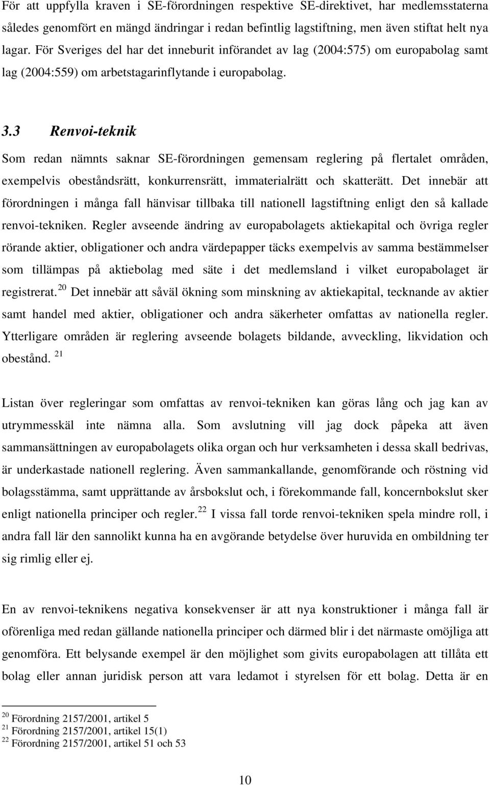 3 Renvoi-teknik Som redan nämnts saknar SE-förordningen gemensam reglering på flertalet områden, exempelvis obeståndsrätt, konkurrensrätt, immaterialrätt och skatterätt.