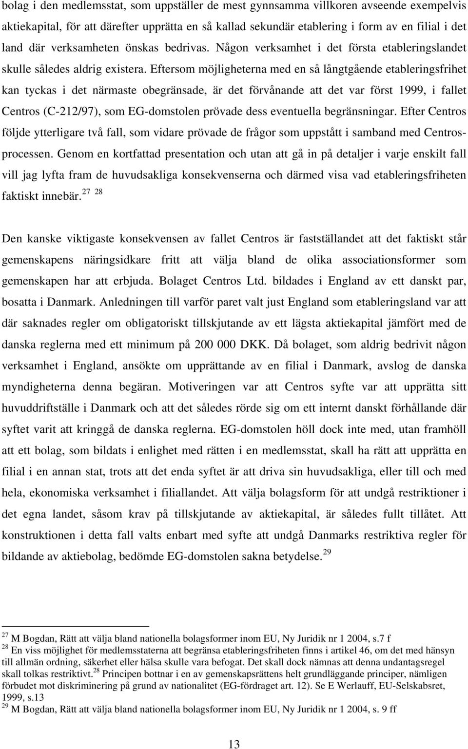 Eftersom möjligheterna med en så långtgående etableringsfrihet kan tyckas i det närmaste obegränsade, är det förvånande att det var först 1999, i fallet Centros (C-212/97), som EG-domstolen prövade