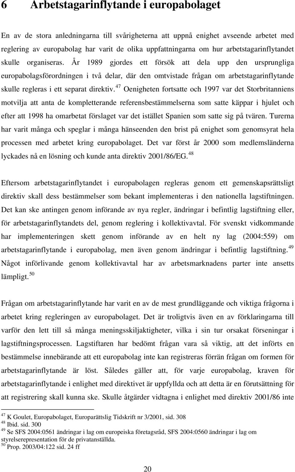 År 1989 gjordes ett försök att dela upp den ursprungliga europabolagsförordningen i två delar, där den omtvistade frågan om arbetstagarinflytande skulle regleras i ett separat direktiv.