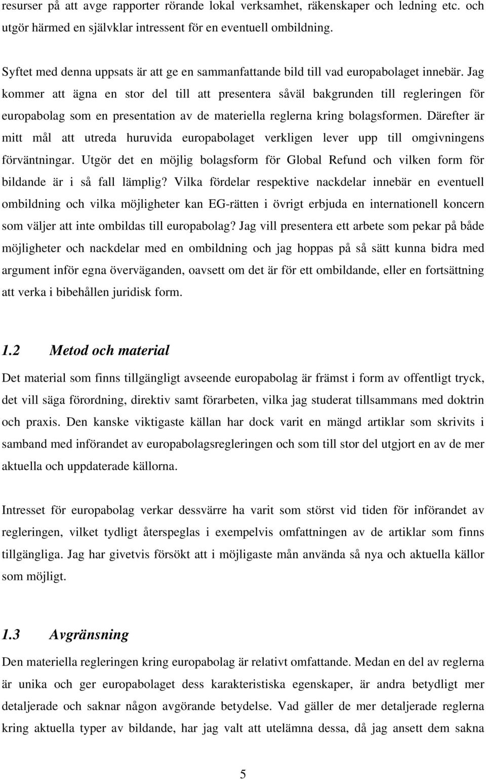 Jag kommer att ägna en stor del till att presentera såväl bakgrunden till regleringen för europabolag som en presentation av de materiella reglerna kring bolagsformen.