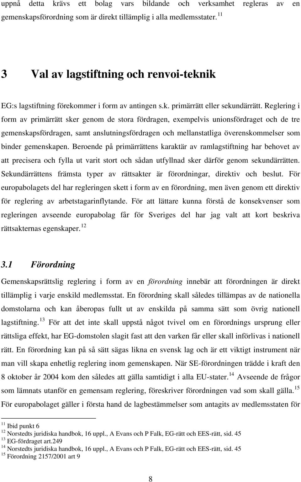 Reglering i form av primärrätt sker genom de stora fördragen, exempelvis unionsfördraget och de tre gemenskapsfördragen, samt anslutningsfördragen och mellanstatliga överenskommelser som binder