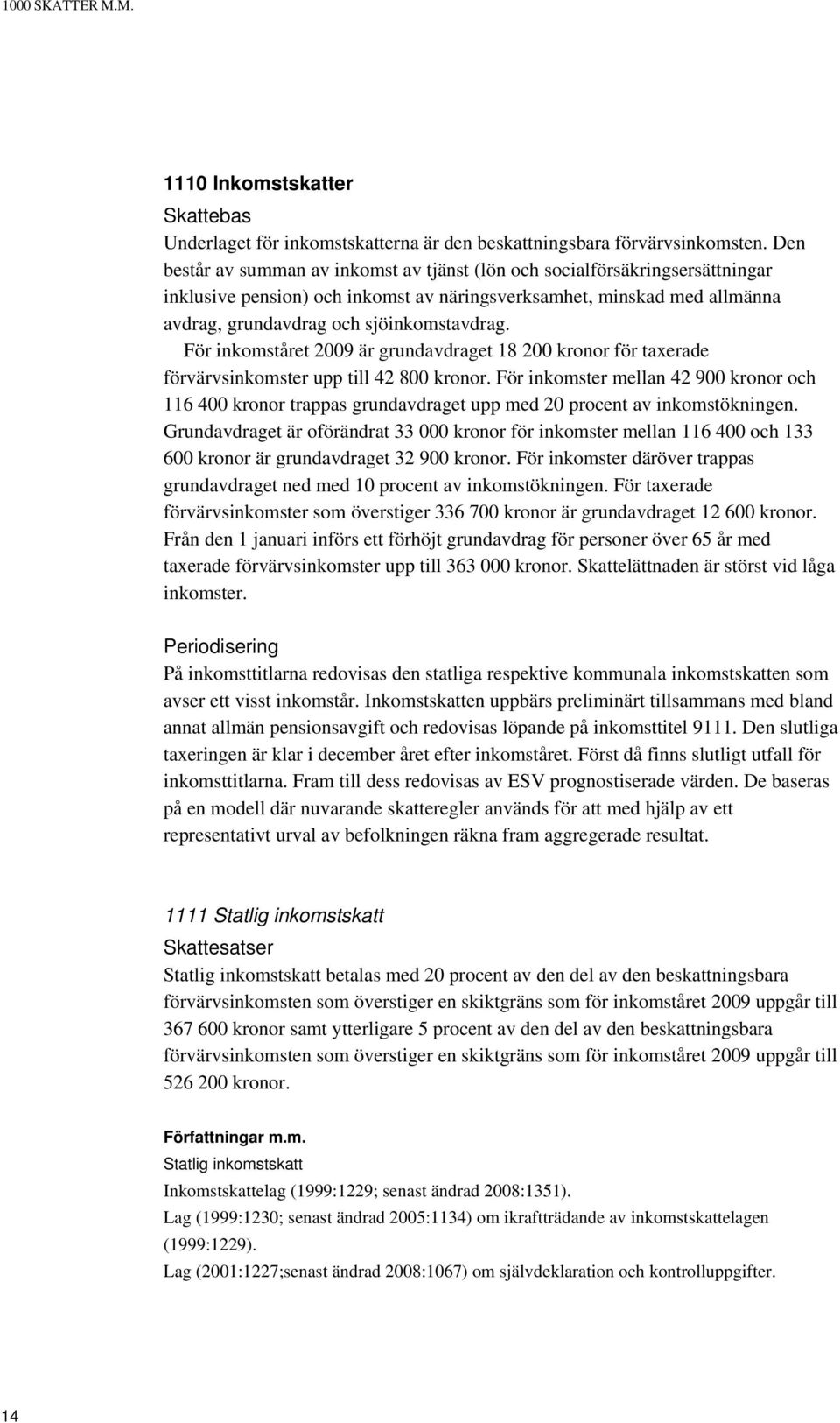 För inkomståret 2009 är grundavdraget 18 200 kronor för taxerade förvärvsinkomster upp till 42 800 kronor.