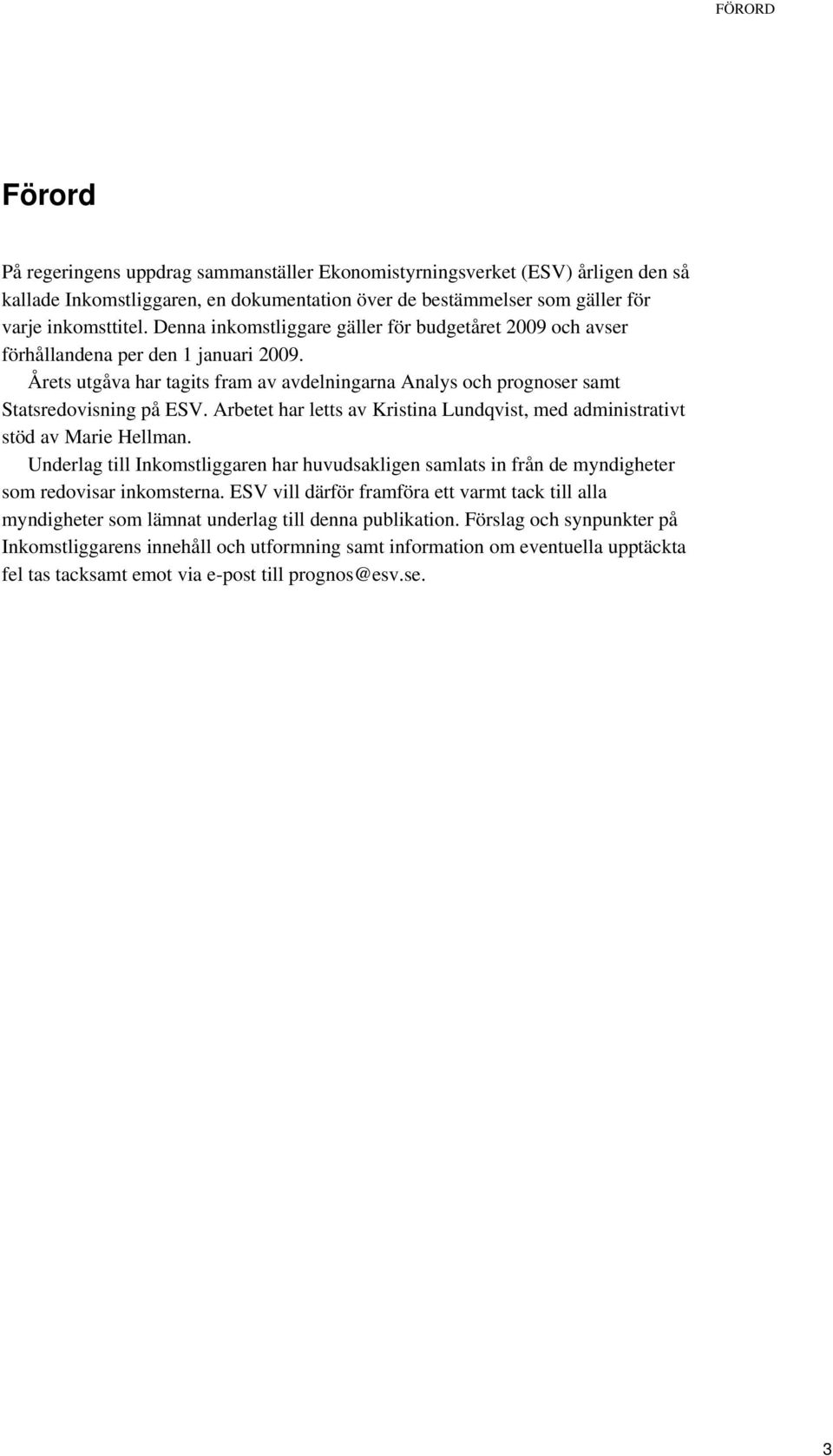 Arbetet har letts av Kristina Lundqvist, med administrativt stöd av Marie Hellman. Underlag till Inkomstliggaren har huvudsakligen samlats in från de myndigheter som redovisar inkomsterna.