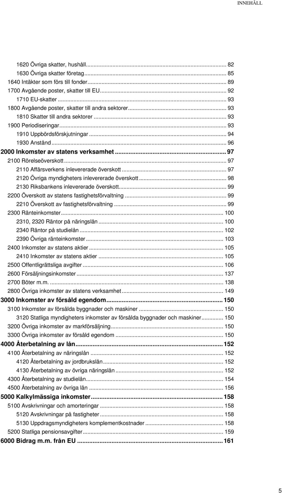 .. 96 2000 Inkomster av statens verksamhet... 97 2100 Rörelseöverskott... 97 2110 Affärsverkens inlevererade överskott... 97 2120 Övriga myndigheters inlevererade överskott.