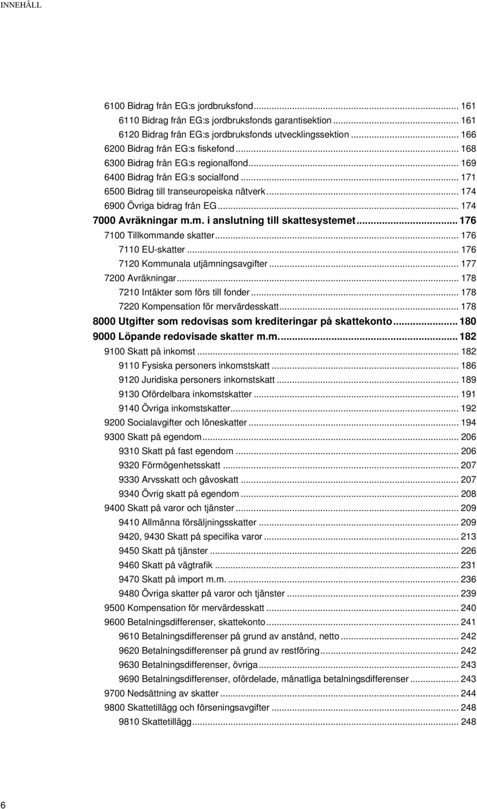 .. 174 6900 Övriga bidrag från EG... 174 7000 Avräkningar m.m. i anslutning till skattesystemet... 176 7100 Tillkommande skatter... 176 7110 EU-skatter... 176 7120 Kommunala utjämningsavgifter.