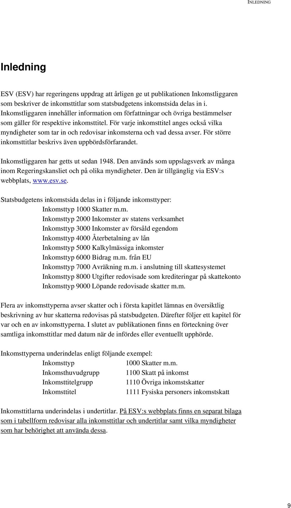 För varje inkomsttitel anges också vilka myndigheter som tar in och redovisar inkomsterna och vad dessa avser. För större inkomsttitlar beskrivs även uppbördsförfarandet.