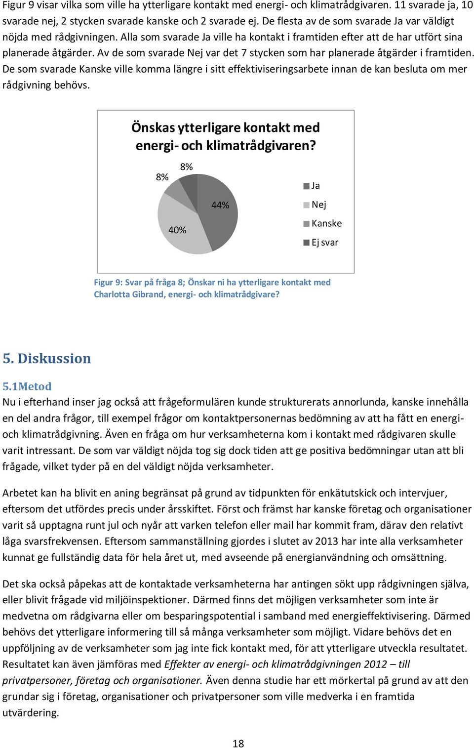 Av de som svarade Nej var det 7 stycken som har planerade åtgärder i framtiden. De som svarade Kanske ville komma längre i sitt effektiviseringsarbete innan de kan besluta om mer rådgivning behövs.